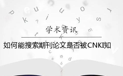 如何能搜索期刊論文是否被CNKI知網收錄