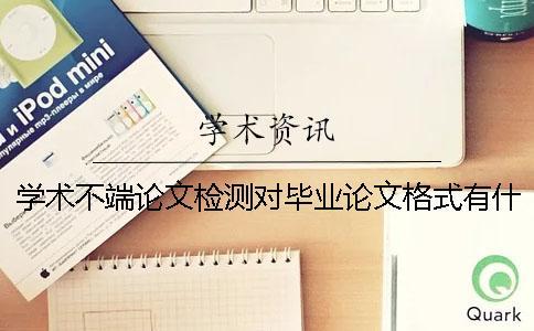 學(xué)術(shù)不端論文檢測對畢業(yè)論文格式有什么要求？