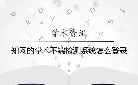 知網(wǎng)的學(xué)術(shù)不端檢測系統(tǒng)怎么登錄