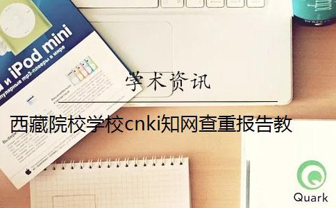 西藏院校學校cnki知網查重報告教你官網驗證真偽？