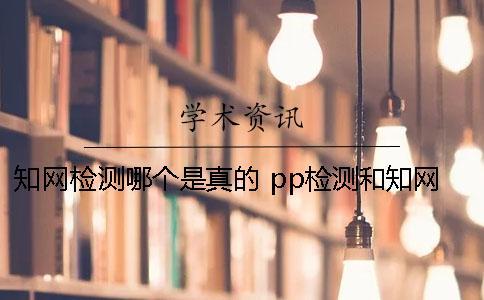 知網(wǎng)檢測(cè)哪個(gè)是真的 pp檢測(cè)和知網(wǎng)檢測(cè)哪個(gè)嚴(yán)？