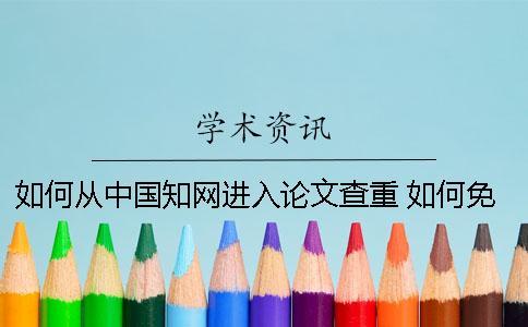 如何從中國知網(wǎng)進(jìn)入論文查重 如何免費進(jìn)入中國知網(wǎng)