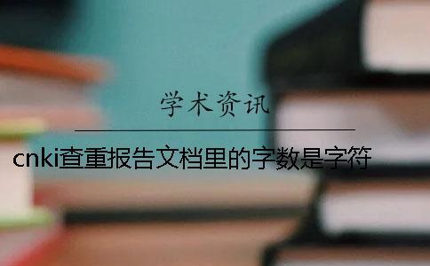 cnki查重報告文檔里的字數(shù)是字符數(shù)還是字數(shù)