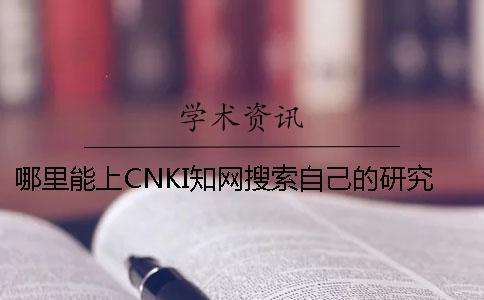哪里能上CNKI知網(wǎng)搜索自己的研究生論文