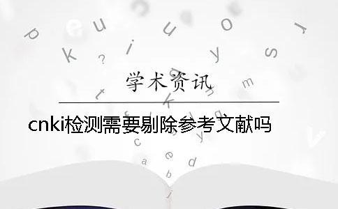 cnki檢測(cè)需要剔除參考文獻(xiàn)嗎？