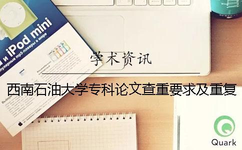 西南石油大學(xué)專科論文查重要求及重復(fù)率 西南石油大學(xué)碩士論文查重