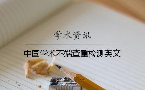 中國學(xué)術(shù)不端查重檢測(cè)英文