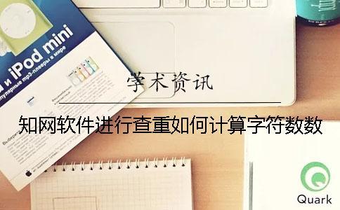 知網(wǎng)軟件進(jìn)行查重如何計(jì)算字符數(shù)數(shù)