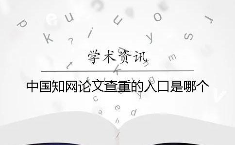 中國知網(wǎng)論文查重的入口是哪個？