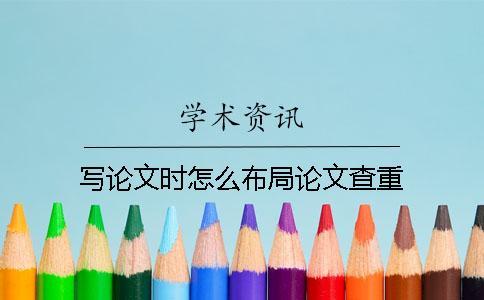 寫論文時(shí)怎么布局論文查重？