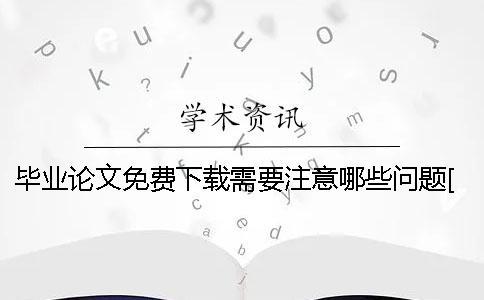 畢業(yè)論文免費下載需要注意哪些問題[經(jīng)驗分享]