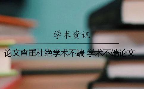 論文查重杜絕學術不端！ 學術不端論文查重系統(tǒng)怎么樣
