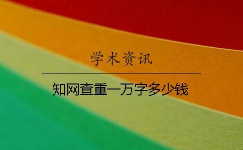 知網(wǎng)查重一萬(wàn)字多少錢(qián)