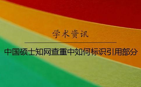 中國(guó)碩士知網(wǎng)查重中如何標(biāo)識(shí)引用部分才能被知網(wǎng)查重系統(tǒng)識(shí)別？