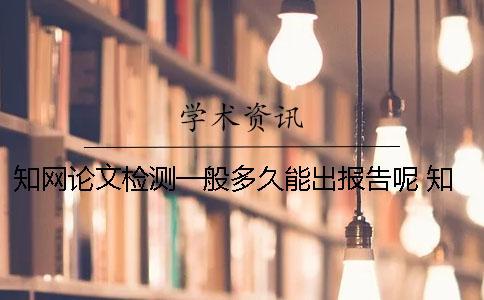 知網論文檢測一般多久能出報告呢？ 知網論文檢測需要多久