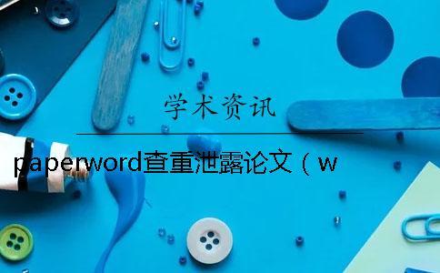 paperword查重泄露論文(word文檔怎么進行論文查重_paperfree查重) paperword查重泄露論文(word文檔怎么進行論文查重_paperfree查重)