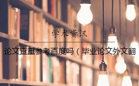 論文查重參考百度嗎(畢業(yè)論文外文翻譯查重嗎_畢業(yè)論文摘要查重嗎) 論文查重參考百度嗎(畢業(yè)論文外文翻譯查重嗎_畢業(yè)論文摘要查重嗎)