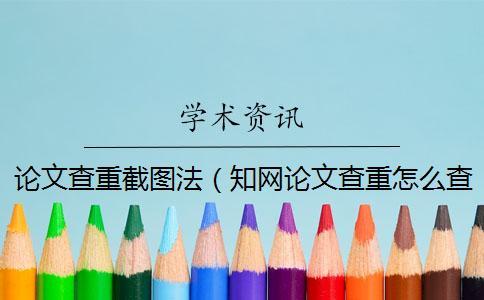 論文查重截圖法(知網(wǎng)論文查重怎么查的_查重率截圖) 論文查重截圖法(知網(wǎng)論文查重怎么查的_查重率截圖)