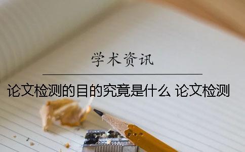 論文檢測(cè)的目的究竟是什么？ 論文檢測(cè)中是否引證是什么意思
