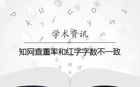 知網(wǎng)查重率和紅字字?jǐn)?shù)不一致