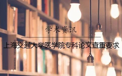 上海交通大學(xué)醫(yī)學(xué)院專科論文查重要求及重復(fù)率 上海交通大學(xué)醫(yī)學(xué)院專科分?jǐn)?shù)線