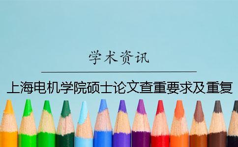 上海電機(jī)學(xué)院碩士論文查重要求及重復(fù)率 上海電機(jī)學(xué)院本科論文查重率一