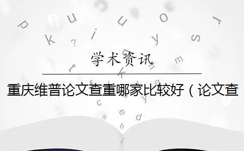 重慶維普論文查重哪家比較好(論文查重維普_維普網(wǎng)論文查重嚴(yán)格嗎) 重慶維普論文查重哪家比較好(論文查重維普_維普網(wǎng)論文查重嚴(yán)格嗎)