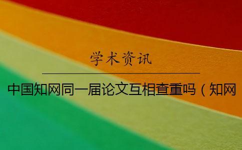 中國知網(wǎng)同一屆論文互相查重嗎(知網(wǎng)論文檢測_cnki查重) 中國知網(wǎng)同一屆論文互相查重嗎(知網(wǎng)論文檢測_cnki查重)