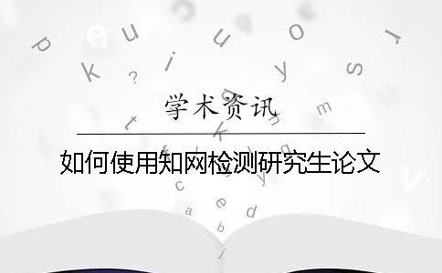 如何使用知網(wǎng)檢測研究生論文