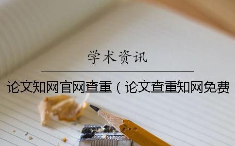論文知網官網查重(論文查重知網免費檢測_知網查重入口) 論文知網官網查重(論文查重知網免費檢測_知網查重入口)