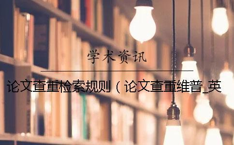 論文查重檢索規(guī)則(論文查重維普_英語(yǔ)論文查重規(guī)則) 論文查重檢索規(guī)則(論文查重維普_英語(yǔ)論文查重規(guī)則)