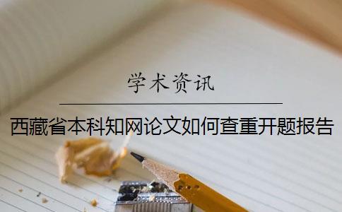 西藏省本科知網(wǎng)論文如何查重？開(kāi)題報(bào)告要查嗎？