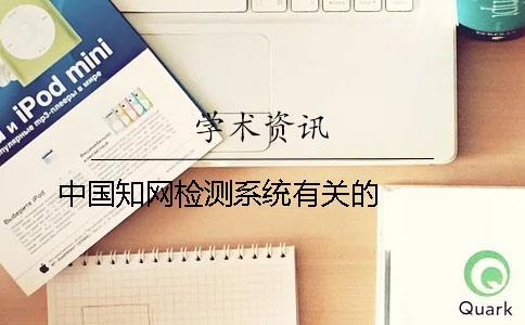 中國(guó)知網(wǎng)檢測(cè)系統(tǒng)有關(guān)的   