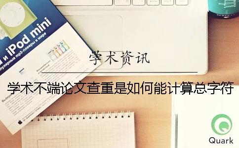 學術不端論文查重是如何能計算總字符數的？