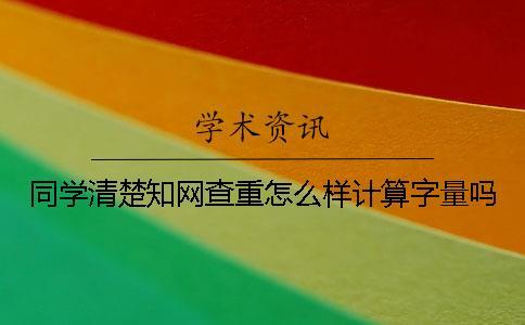同學清楚知網查重怎么樣計算字量嗎？
