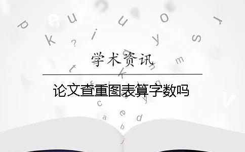 論文查重圖表算字數(shù)嗎