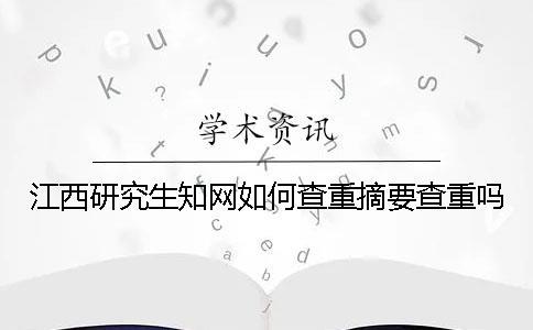 江西研究生知網(wǎng)如何查重？摘要查重嗎？