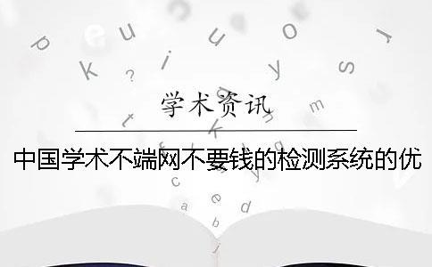 中國(guó)學(xué)術(shù)不端網(wǎng)不要錢(qián)的檢測(cè)系統(tǒng)的優(yōu)點(diǎn)有哪些個(gè)呢？