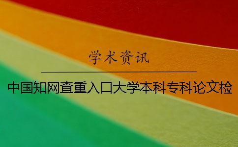 中國知網(wǎng)查重入口大學本科專科論文檢測