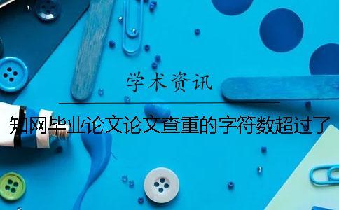 知網(wǎng)畢業(yè)論文論文查重的字符數(shù)超過了最大阻礙如何解決？