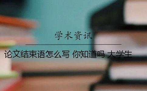 論文結(jié)束語(yǔ)怎么寫(xiě) 你知道嗎 大學(xué)生職業(yè)規(guī)劃論文結(jié)束語(yǔ)怎么寫(xiě)