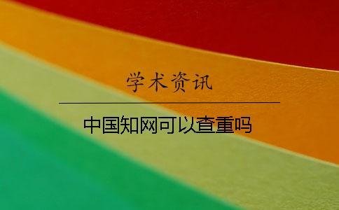 中國知網(wǎng)可以查重嗎