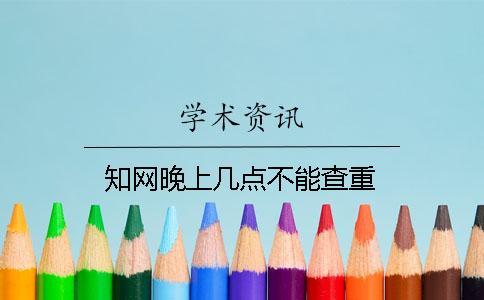 知網(wǎng)晚上幾點不能查重