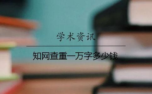 知網(wǎng)查重一萬字多少錢