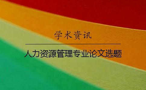 人力資源管理專業(yè)論文選題