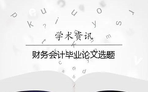 財務(wù)會計畢業(yè)論文選題