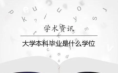 大學(xué)本科畢業(yè)是什么學(xué)位