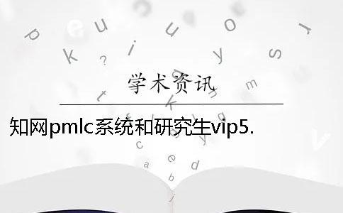 知網(wǎng)pmlc系統(tǒng)和研究生vip5.1檢測(cè)系統(tǒng)一樣嗎？