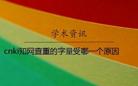 cnki知網查重的字量受哪一個原因的影響？