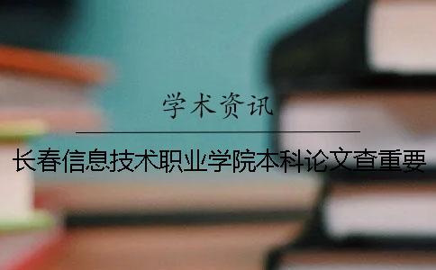 長(zhǎng)春信息技術(shù)職業(yè)學(xué)院本科論文查重要求及重復(fù)率 長(zhǎng)春信息技術(shù)職業(yè)學(xué)院是專科還是本科